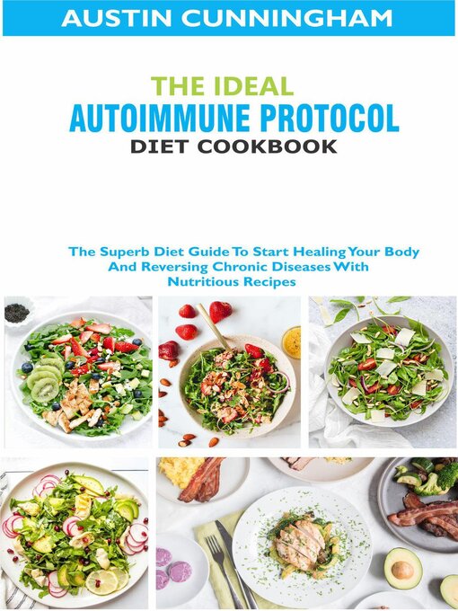 Title details for The Ideal Autoimmune Protocol Diet Cookbook; the Superb Diet Guide to Start Healing Your Body and Reversing Chronic Diseases With Nutritious Recipes by Austin Cunningham - Available
